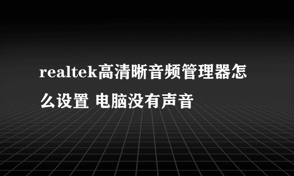realtek高清晰音频管理器怎么设置 电脑没有声音