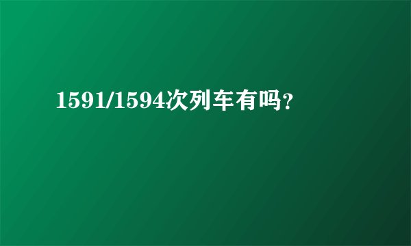 1591/1594次列车有吗？