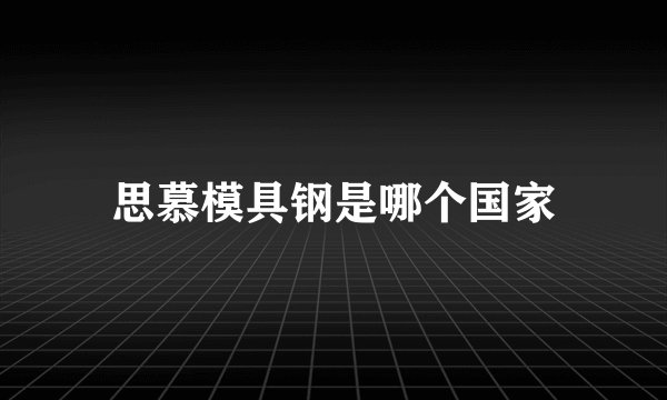 思慕模具钢是哪个国家