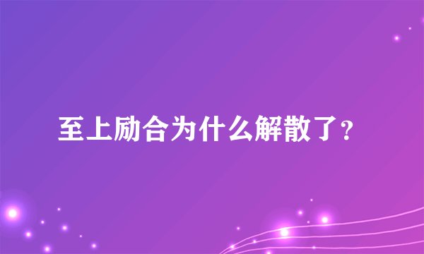 至上励合为什么解散了？