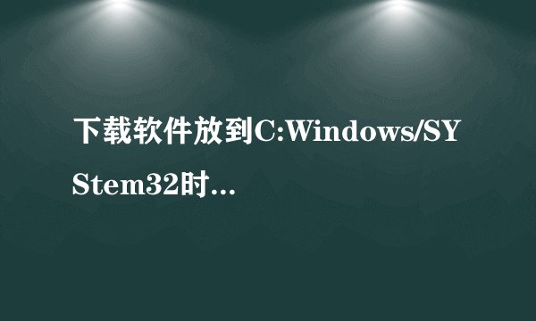 下载软件放到C:Windows/SYStem32时显示没有权限怎么办
