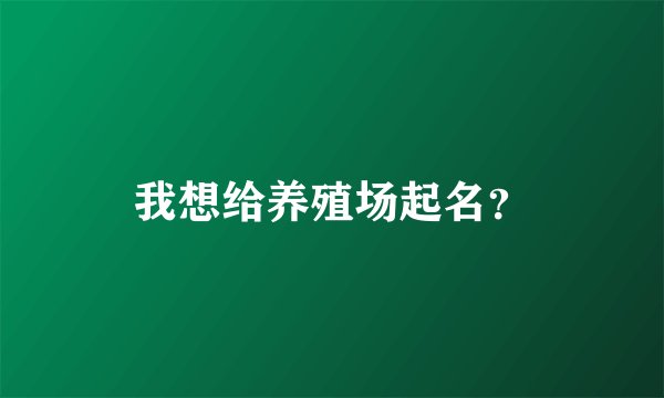 我想给养殖场起名？