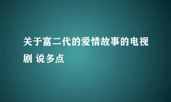 关于富二代的爱情故事的电视剧 说多点