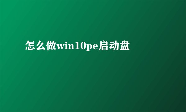 怎么做win10pe启动盘