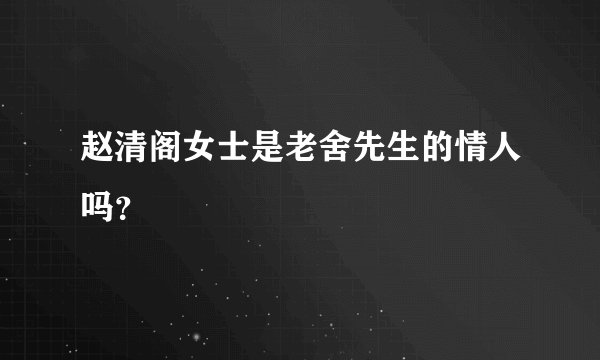 赵清阁女士是老舍先生的情人吗？