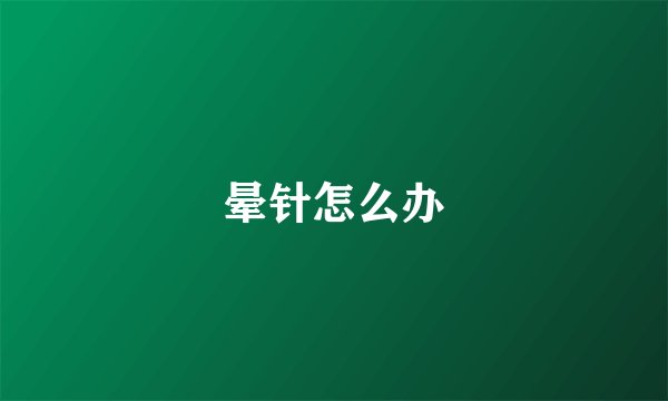 晕针怎么办