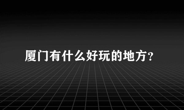 厦门有什么好玩的地方？
