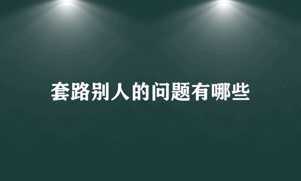 套路别人的问题有哪些