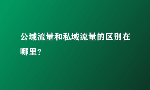 公域流量和私域流量的区别在哪里？