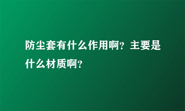 防尘套有什么作用啊？主要是什么材质啊？