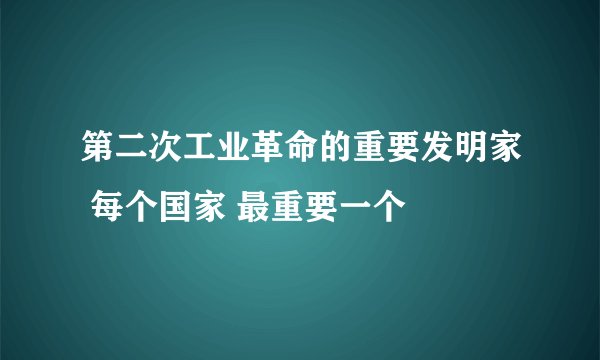 第二次工业革命的重要发明家 每个国家 最重要一个