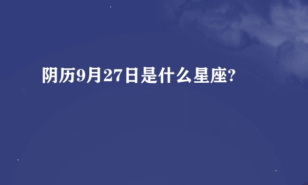阴历9月27日是什么星座?