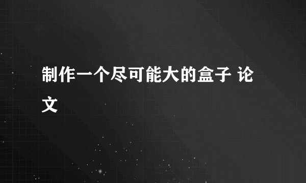 制作一个尽可能大的盒子 论文