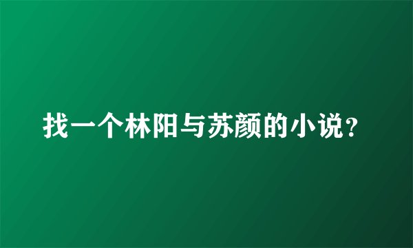 找一个林阳与苏颜的小说？