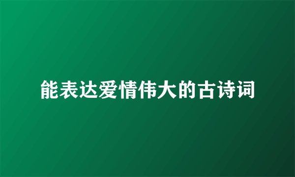 能表达爱情伟大的古诗词