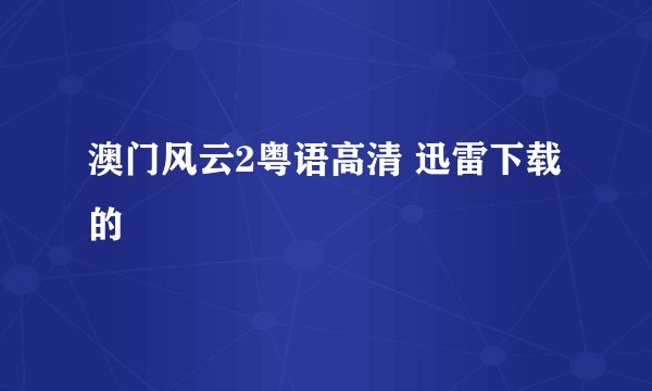 澳门风云2粤语高清 迅雷下载的