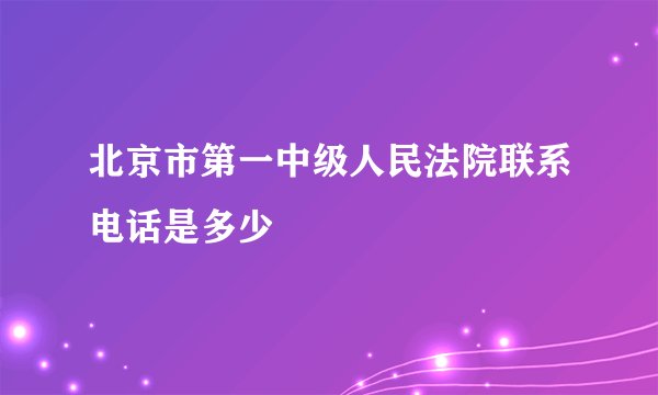 北京市第一中级人民法院联系电话是多少