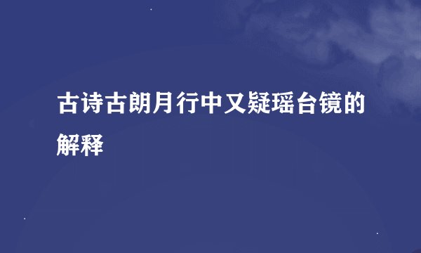 古诗古朗月行中又疑瑶台镜的解释