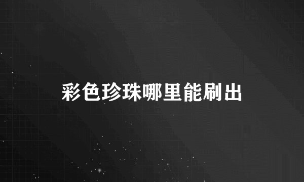 彩色珍珠哪里能刷出