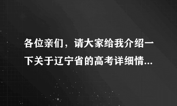 各位亲们，请大家给我介绍一下关于辽宁省的高考详细情况吧！ 谢谢谢谢了啊。