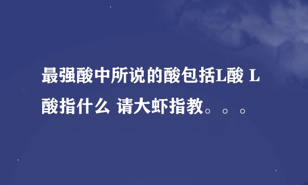 最强酸中所说的酸包括L酸 L酸指什么 请大虾指教。。。