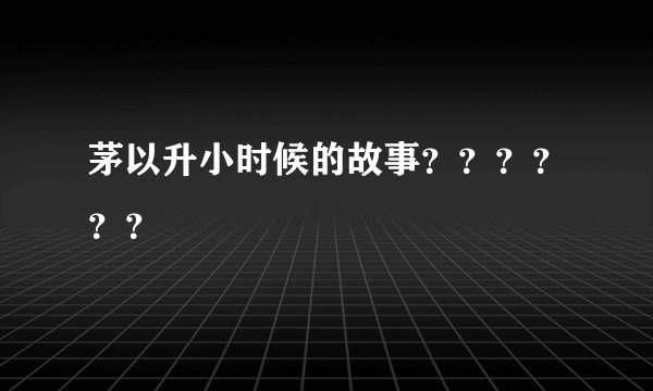 茅以升小时候的故事？？？？？？