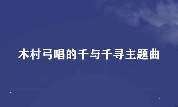 木村弓唱的千与千寻主题曲