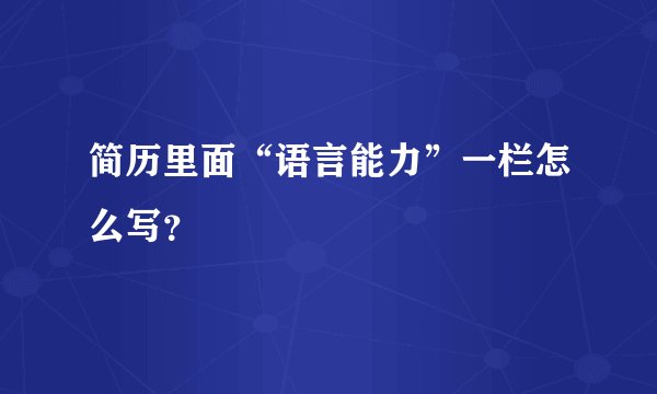 简历里面“语言能力”一栏怎么写？