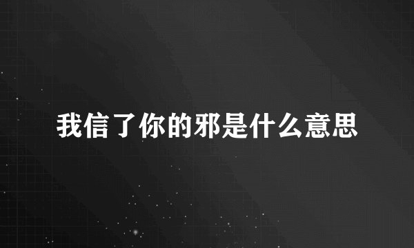 我信了你的邪是什么意思