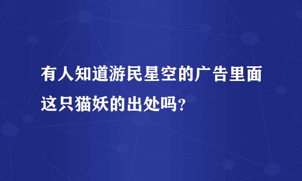 有人知道游民星空的广告里面这只猫妖的出处吗？