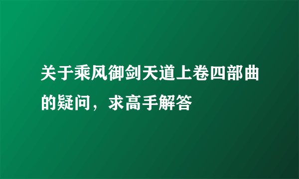 关于乘风御剑天道上卷四部曲的疑问，求高手解答