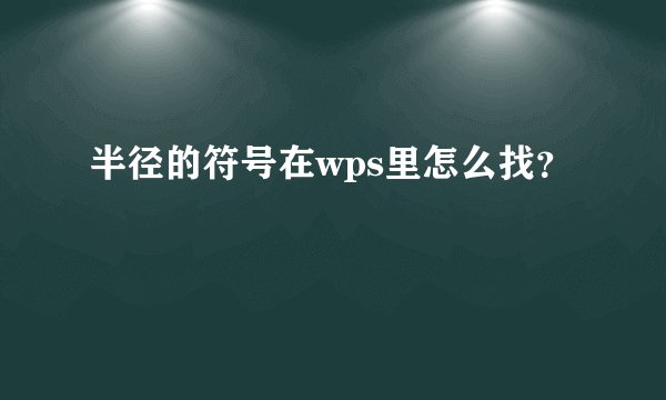半径的符号在wps里怎么找？