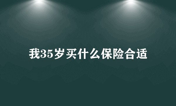 我35岁买什么保险合适