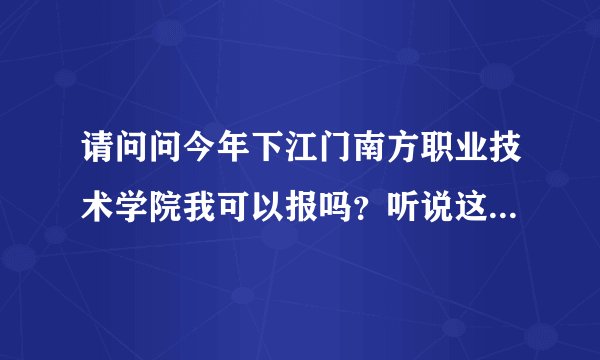请问问今年下江门南方职业技术学院我可以报吗？听说这所学校既有专a也有专b的，是真的吗？我今年只考了