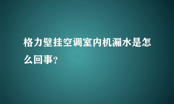 格力壁挂空调室内机漏水是怎么回事？