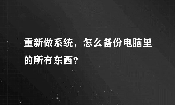 重新做系统，怎么备份电脑里的所有东西？