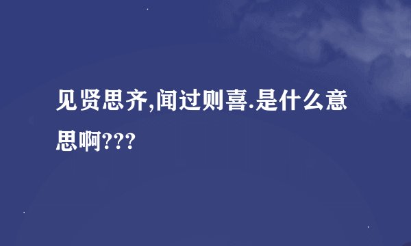 见贤思齐,闻过则喜.是什么意思啊???