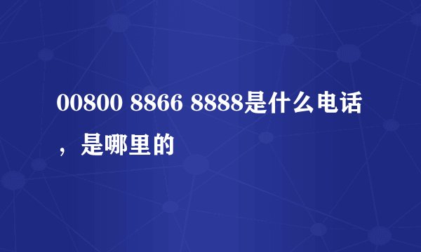 00800 8866 8888是什么电话，是哪里的