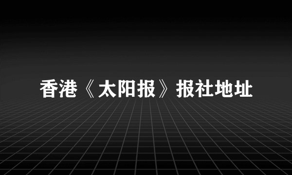 香港《太阳报》报社地址