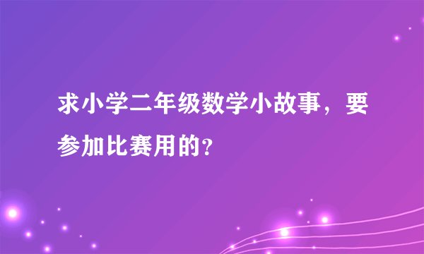 求小学二年级数学小故事，要参加比赛用的？