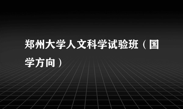 郑州大学人文科学试验班（国学方向）