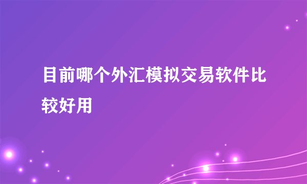 目前哪个外汇模拟交易软件比较好用