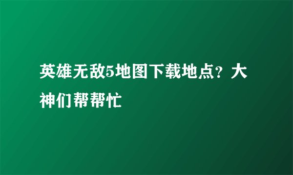 英雄无敌5地图下载地点？大神们帮帮忙