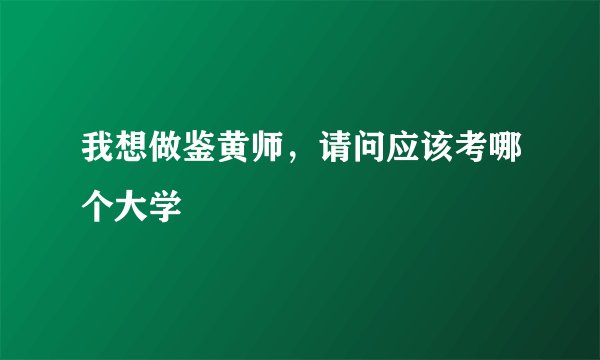 我想做鉴黄师，请问应该考哪个大学