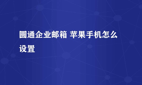 圆通企业邮箱 苹果手机怎么设置