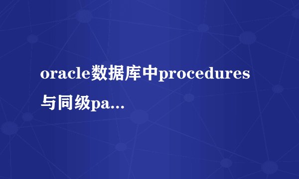 oracle数据库中procedures与同级package中的procedures有何区别