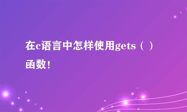 在c语言中怎样使用gets（）函数！