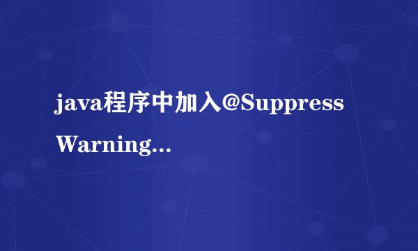 java程序中加入@SuppressWarnings(