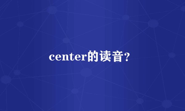 center的读音？