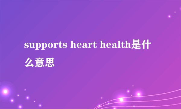 supports heart health是什么意思